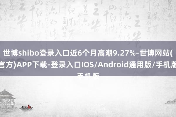 世博shibo登录入口近6个月高潮9.27%-世博网站(官方)APP下载-登录入口IOS/Android通用版/手机版