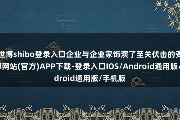 世博shibo登录入口企业与企业家饰演了至关伏击的变装-世博网站(官方)APP下载-登录入口IOS/Android通用版/手机版