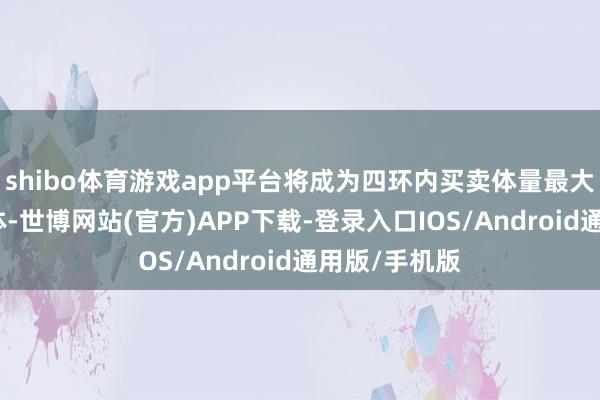 shibo体育游戏app平台将成为四环内买卖体量最大的城市更新体-世博网站(官方)APP下载-登录入口IOS/Android通用版/手机版