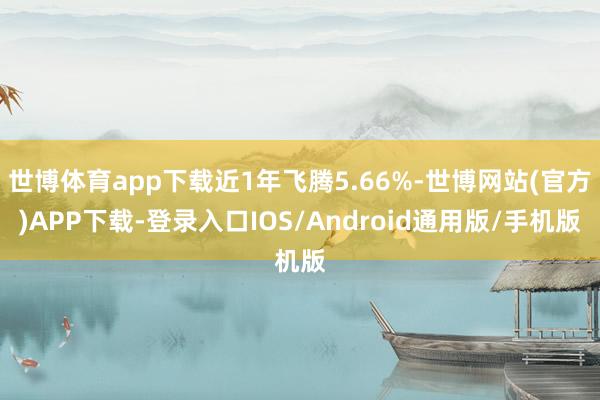 世博体育app下载近1年飞腾5.66%-世博网站(官方)APP下载-登录入口IOS/Android通用版/手机版