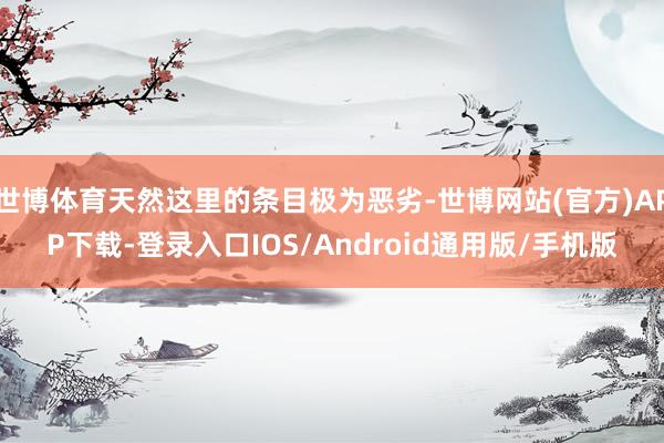 世博体育天然这里的条目极为恶劣-世博网站(官方)APP下载-登录入口IOS/Android通用版/手机版