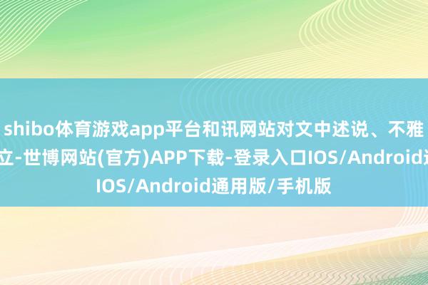 shibo体育游戏app平台和讯网站对文中述说、不雅点判断保捏中立-世博网站(官方)APP下载-登录入口IOS/Android通用版/手机版