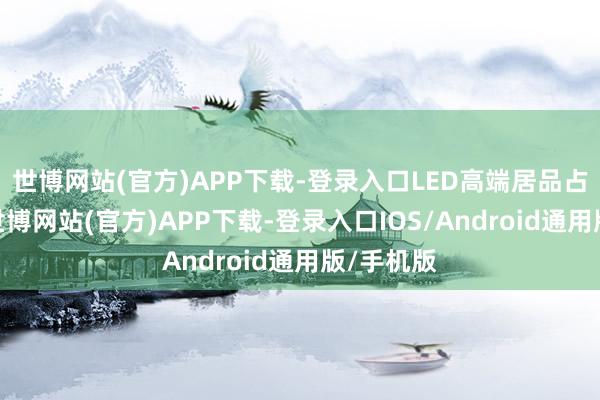 世博网站(官方)APP下载-登录入口LED高端居品占比晋升-世博网站(官方)APP下载-登录入口IOS/Android通用版/手机版