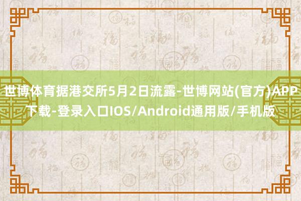 世博体育据港交所5月2日流露-世博网站(官方)APP下载-登录入口IOS/Android通用版/手机版