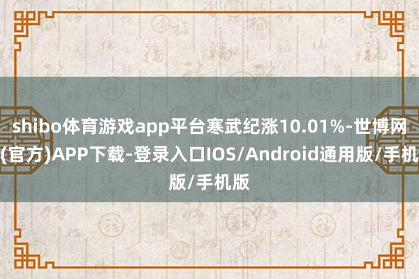 shibo体育游戏app平台寒武纪涨10.01%-世博网站(官方)APP下载-登录入口IOS/Android通用版/手机版