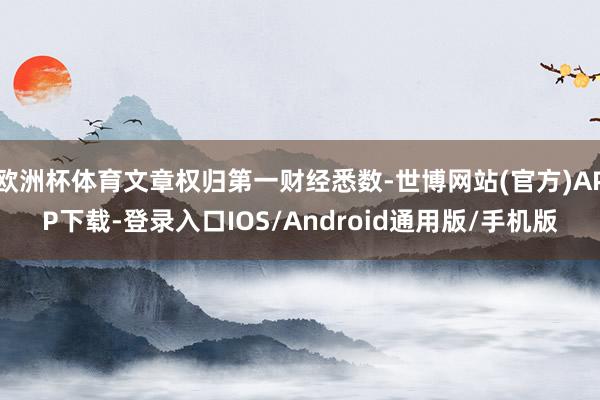 欧洲杯体育文章权归第一财经悉数-世博网站(官方)APP下载-登录入口IOS/Android通用版/手机版