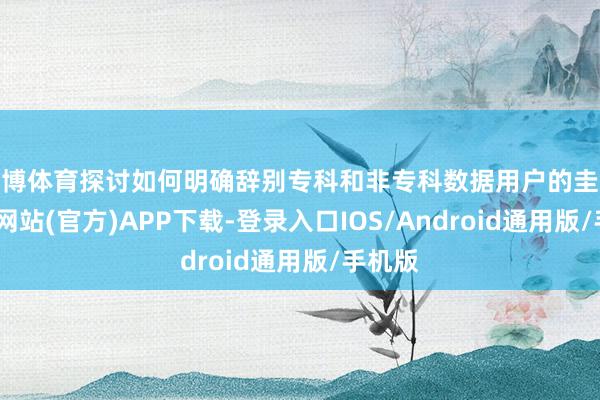 世博体育探讨如何明确辞别专科和非专科数据用户的圭臬-世博网站(官方)APP下载-登录入口IOS/Android通用版/手机版