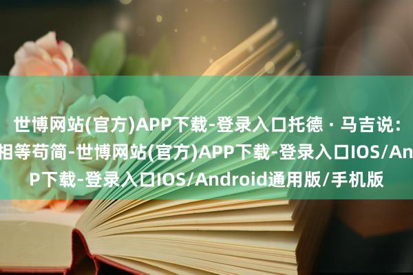 世博网站(官方)APP下载-登录入口托德 · 马吉说：＂ KeyMo 接口操作相等苟简-世博网站(官方)APP下载-登录入口IOS/Android通用版/手机版
