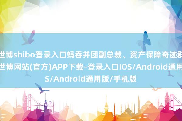 世博shibo登录入口蚂吞并团副总裁、资产保障奇迹群CTO尹俊-世博网站(官方)APP下载-登录入口IOS/Android通用版/手机版