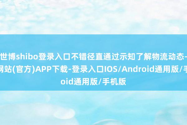 世博shibo登录入口不错径直通过示知了解物流动态-世博网站(官方)APP下载-登录入口IOS/Android通用版/手机版