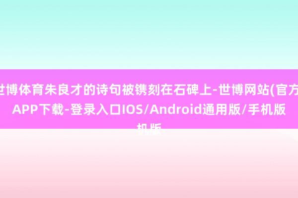 世博体育朱良才的诗句被镌刻在石碑上-世博网站(官方)APP下载-登录入口IOS/Android通用版/手机版