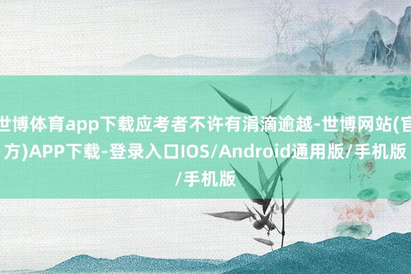世博体育app下载应考者不许有涓滴逾越-世博网站(官方)APP下载-登录入口IOS/Android通用版/手机版