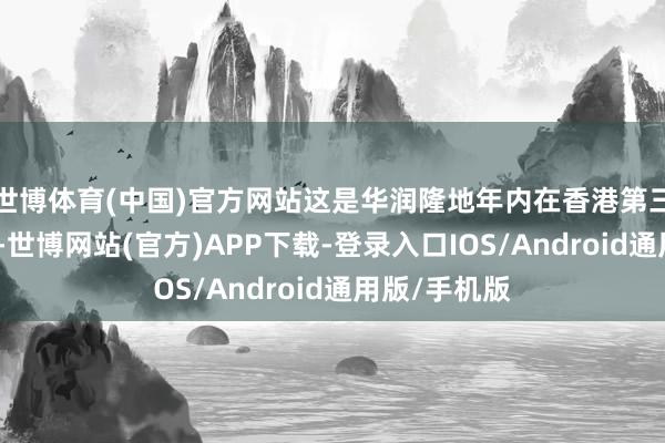世博体育(中国)官方网站这是华润隆地年内在香港第三笔财富收购-世博网站(官方)APP下载-登录入口IOS/Android通用版/手机版