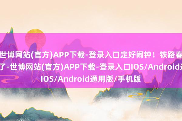 世博网站(官方)APP下载-登录入口定好闹钟！铁路春运购票日期来了-世博网站(官方)APP下载-登录入口IOS/Android通用版/手机版