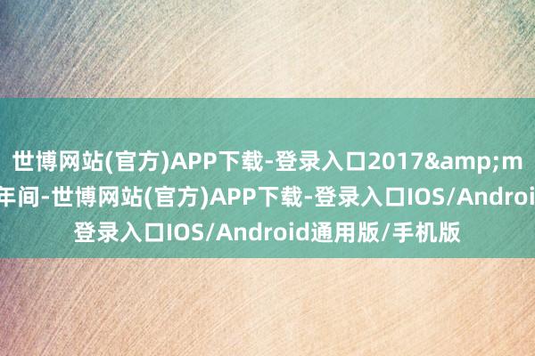 世博网站(官方)APP下载-登录入口2017&mdash;2024年8年间-世博网站(官方)APP下载-登录入口IOS/Android通用版/手机版