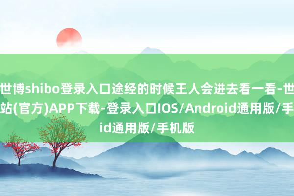 世博shibo登录入口途经的时候王人会进去看一看-世博网站(官方)APP下载-登录入口IOS/Android通用版/手机版