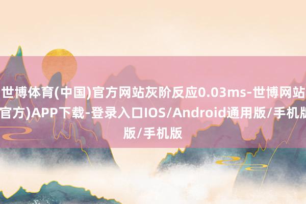 世博体育(中国)官方网站灰阶反应0.03ms-世博网站(官方)APP下载-登录入口IOS/Android通用版/手机版
