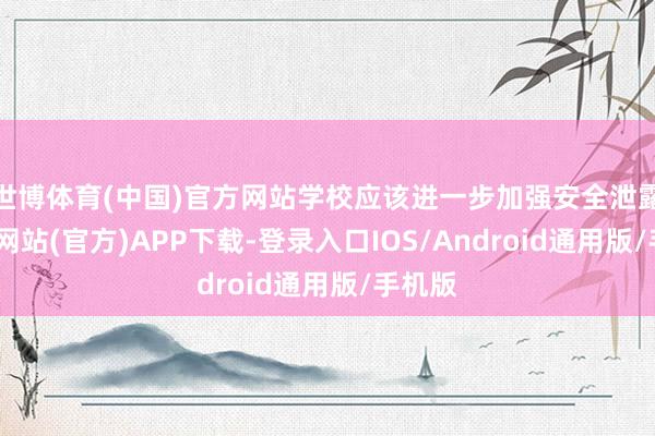 世博体育(中国)官方网站学校应该进一步加强安全泄露-世博网站(官方)APP下载-登录入口IOS/Android通用版/手机版
