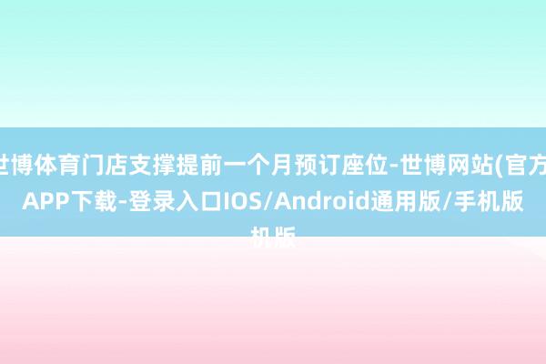 世博体育门店支撑提前一个月预订座位-世博网站(官方)APP下载-登录入口IOS/Android通用版/手机版