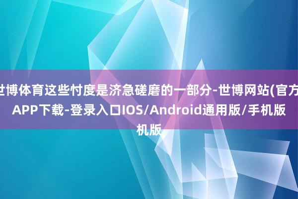 世博体育这些忖度是济急磋磨的一部分-世博网站(官方)APP下载-登录入口IOS/Android通用版/手机版