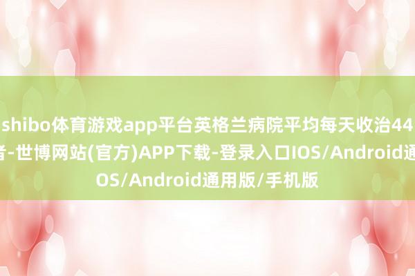 shibo体育游戏app平台英格兰病院平均每天收治4469绅士感患者-世博网站(官方)APP下载-登录入口IOS/Android通用版/手机版