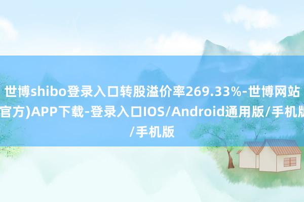 世博shibo登录入口转股溢价率269.33%-世博网站(官方)APP下载-登录入口IOS/Android通用版/手机版