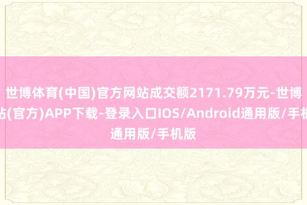 世博体育(中国)官方网站成交额2171.79万元-世博网站(官方)APP下载-登录入口IOS/Android通用版/手机版