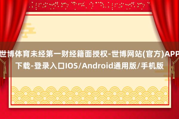 世博体育未经第一财经籍面授权-世博网站(官方)APP下载-登录入口IOS/Android通用版/手机版