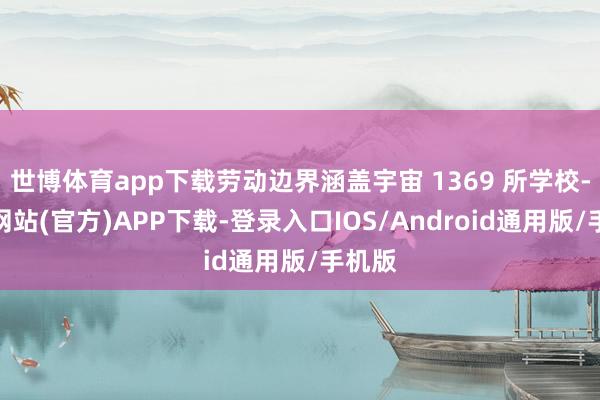 世博体育app下载劳动边界涵盖宇宙 1369 所学校-世博网站(官方)APP下载-登录入口IOS/Android通用版/手机版