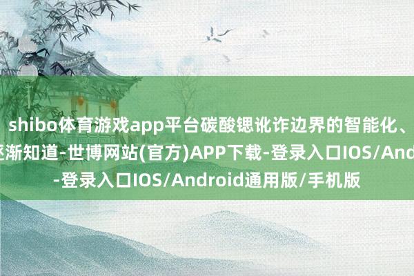 shibo体育游戏app平台碳酸锶讹诈边界的智能化、高端化趋势或有望逐渐知道-世博网站(官方)APP下载-登录入口IOS/Android通用版/手机版