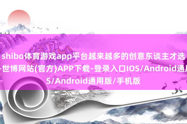 shibo体育游戏app平台越来越多的创意东谈主才选拔扎根深圳-世博网站(官方)APP下载-登录入口IOS/Android通用版/手机版