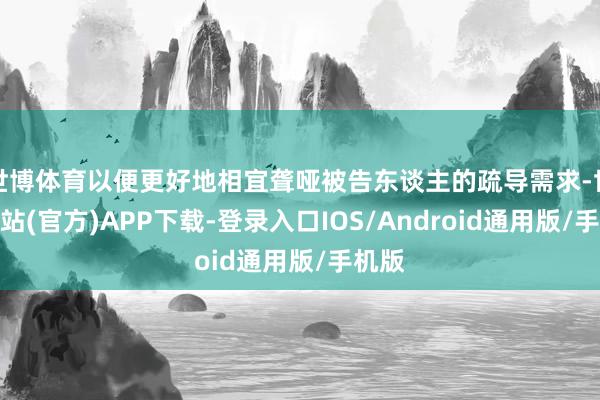 世博体育以便更好地相宜聋哑被告东谈主的疏导需求-世博网站(官方)APP下载-登录入口IOS/Android通用版/手机版