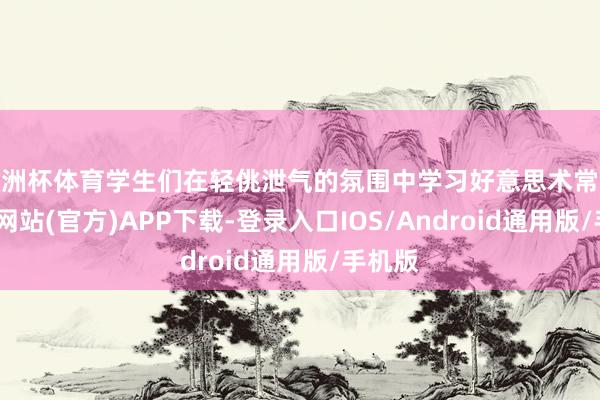 欧洲杯体育学生们在轻佻泄气的氛围中学习好意思术常识-世博网站(官方)APP下载-登录入口IOS/Android通用版/手机版