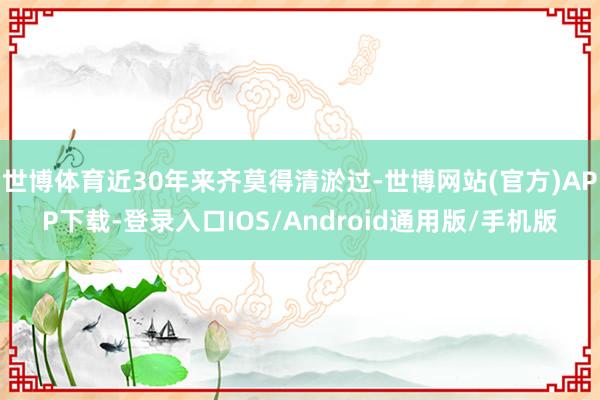 世博体育近30年来齐莫得清淤过-世博网站(官方)APP下载-登录入口IOS/Android通用版/手机版
