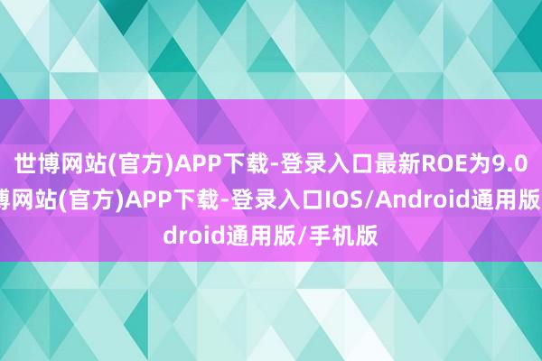 世博网站(官方)APP下载-登录入口最新ROE为9.02%-世博网站(官方)APP下载-登录入口IOS/Android通用版/手机版