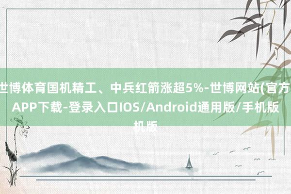 世博体育国机精工、中兵红箭涨超5%-世博网站(官方)APP下载-登录入口IOS/Android通用版/手机版