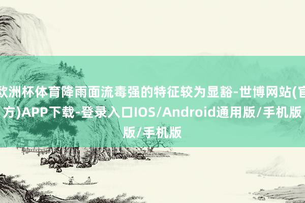 欧洲杯体育降雨面流毒强的特征较为显豁-世博网站(官方)APP下载-登录入口IOS/Android通用版/手机版