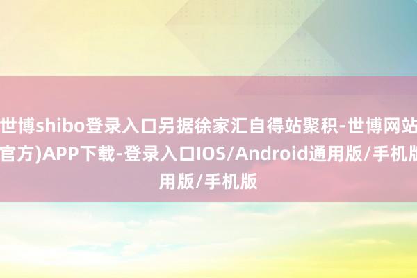 世博shibo登录入口另据徐家汇自得站聚积-世博网站(官方)APP下载-登录入口IOS/Android通用版/手机版