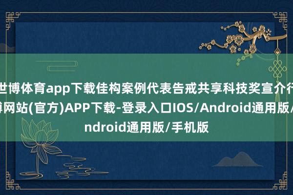 世博体育app下载佳构案例代表告戒共享科技奖宣介行径-世博网站(官方)APP下载-登录入口IOS/Android通用版/手机版
