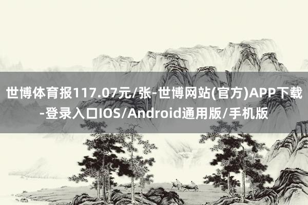 世博体育报117.07元/张-世博网站(官方)APP下载-登录入口IOS/Android通用版/手机版
