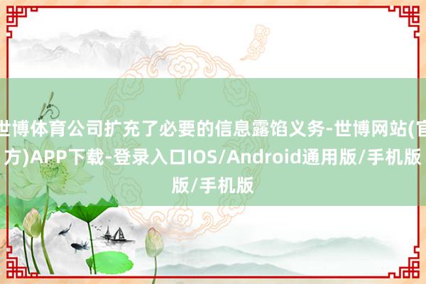 世博体育公司扩充了必要的信息露馅义务-世博网站(官方)APP下载-登录入口IOS/Android通用版/手机版