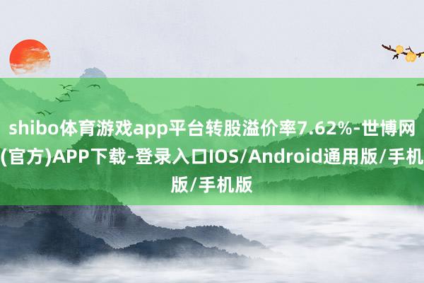 shibo体育游戏app平台转股溢价率7.62%-世博网站(官方)APP下载-登录入口IOS/Android通用版/手机版