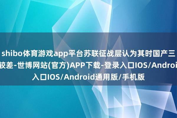 shibo体育游戏app平台苏联征战层认为其时国产三轴卡车越野性能较差-世博网站(官方)APP下载-登录入口IOS/Android通用版/手机版