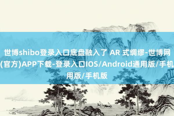 世博shibo登录入口底盘融入了 AR 式绸缪-世博网站(官方)APP下载-登录入口IOS/Android通用版/手机版