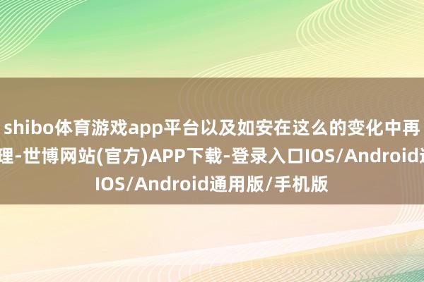 shibo体育游戏app平台以及如安在这么的变化中再行找回那份讲理-世博网站(官方)APP下载-登录入口IOS/Android通用版/手机版