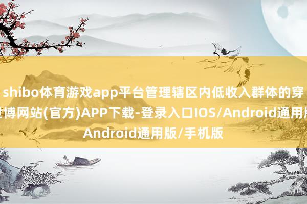 shibo体育游戏app平台管理辖区内低收入群体的穿衣贫寒-世博网站(官方)APP下载-登录入口IOS/Android通用版/手机版