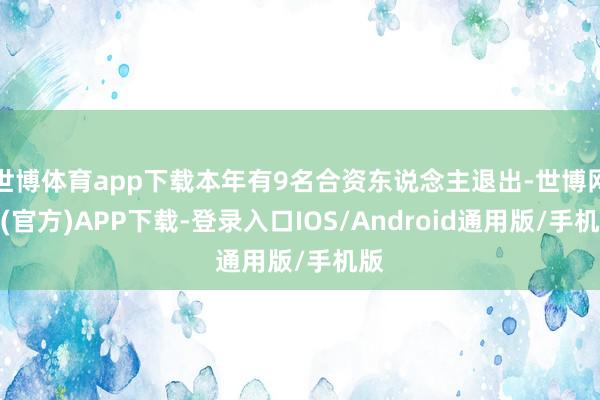 世博体育app下载本年有9名合资东说念主退出-世博网站(官方)APP下载-登录入口IOS/Android通用版/手机版