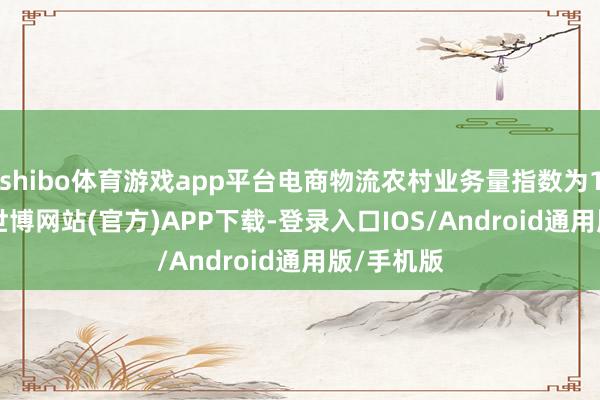 shibo体育游戏app平台电商物流农村业务量指数为130.4点-世博网站(官方)APP下载-登录入口IOS/Android通用版/手机版