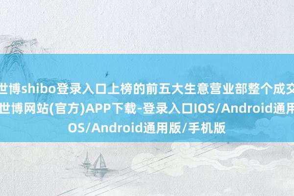 世博shibo登录入口上榜的前五大生意营业部整个成交1.50亿元-世博网站(官方)APP下载-登录入口IOS/Android通用版/手机版
