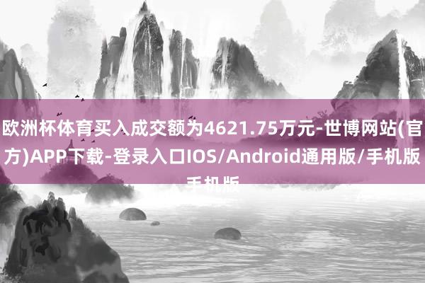 欧洲杯体育买入成交额为4621.75万元-世博网站(官方)APP下载-登录入口IOS/Android通用版/手机版